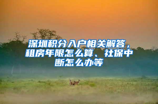 深圳积分入户相关解答，租房年限怎么算、社保中断怎么办等