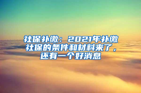 社保补缴：2021年补缴社保的条件和材料来了，还有一个好消息