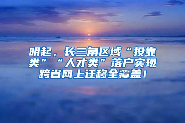 明起，长三角区域“投靠类”“人才类”落户实现跨省网上迁移全覆盖！