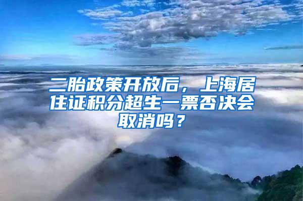 二胎政策开放后，上海居住证积分超生一票否决会取消吗？