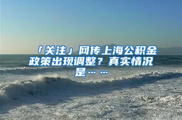 「关注」网传上海公积金政策出现调整？真实情况是……