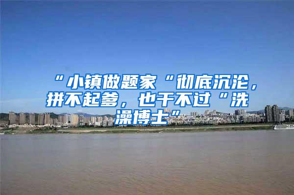 “小镇做题家“彻底沉沦，拼不起爹，也干不过“洗澡博士”