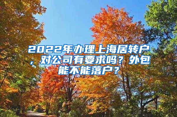 2022年办理上海居转户，对公司有要求吗？外包能不能落户？