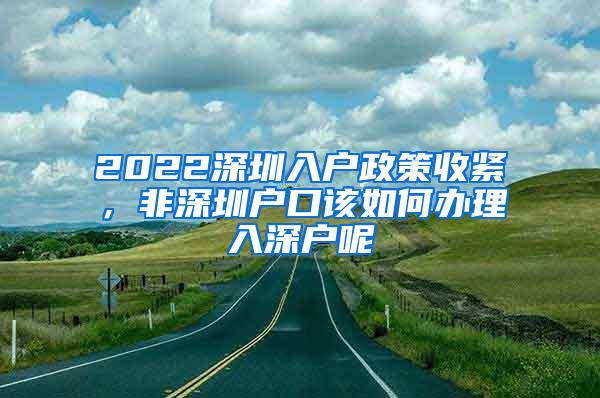 2022深圳入户政策收紧，非深圳户口该如何办理入深户呢