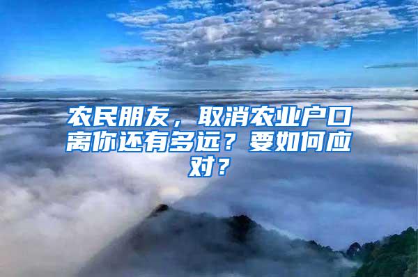 农民朋友，取消农业户口离你还有多远？要如何应对？