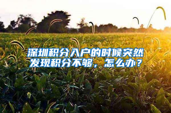 深圳积分入户的时候突然发现积分不够，怎么办？