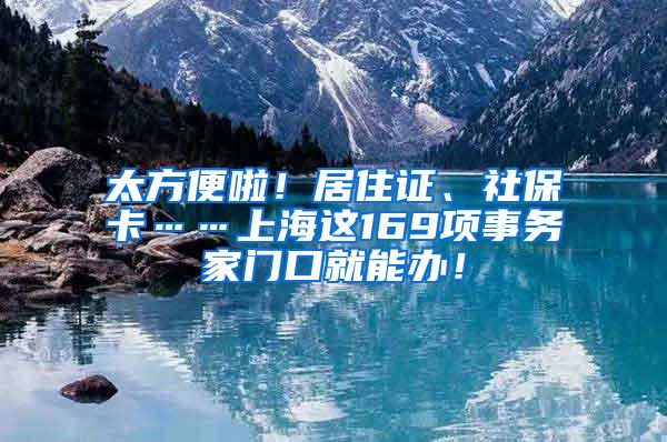 太方便啦！居住证、社保卡……上海这169项事务家门口就能办！