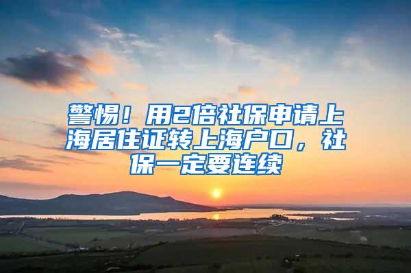 警惕！用2倍社保申请上海居住证转上海户口，社保一定要连续