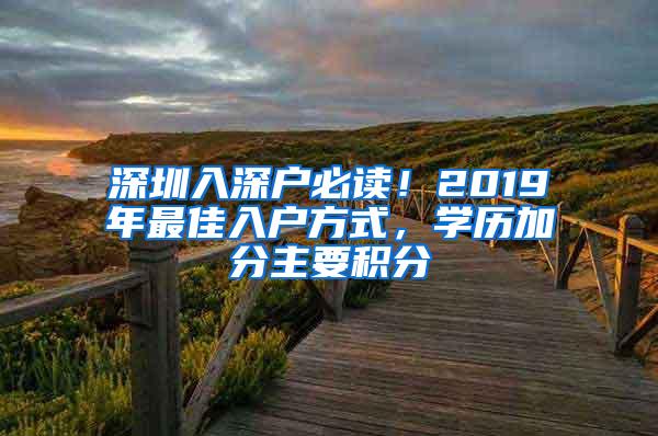 深圳入深户必读！2019年最佳入户方式，学历加分主要积分