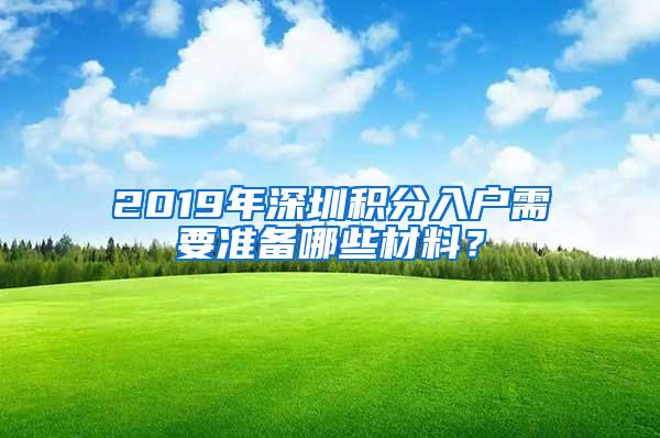 2019年深圳积分入户需要准备哪些材料？