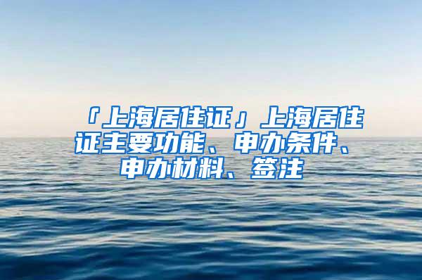 「上海居住证」上海居住证主要功能、申办条件、申办材料、签注