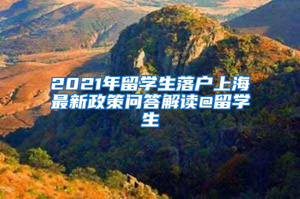 2021年留学生落户上海最新政策问答解读@留学生