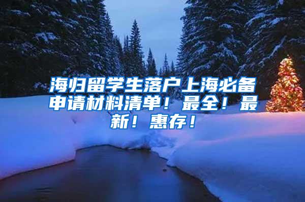 海归留学生落户上海必备申请材料清单！最全！最新！惠存！