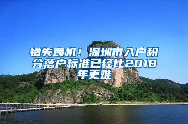 错失良机！深圳市入户积分落户标准已经比2018年更难