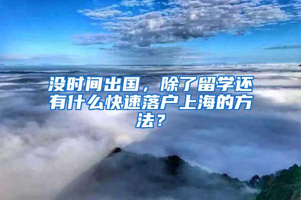 没时间出国，除了留学还有什么快速落户上海的方法？