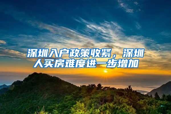 深圳入户政策收紧，深圳人买房难度进一步增加