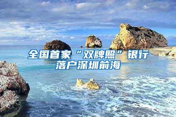 全国首家“双牌照”银行落户深圳前海