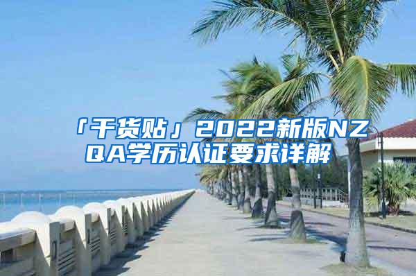 「干货贴」2022新版NZQA学历认证要求详解