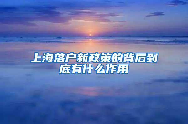 上海落户新政策的背后到底有什么作用