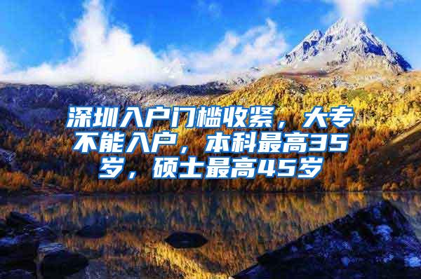 深圳入户门槛收紧，大专不能入户，本科最高35岁，硕士最高45岁