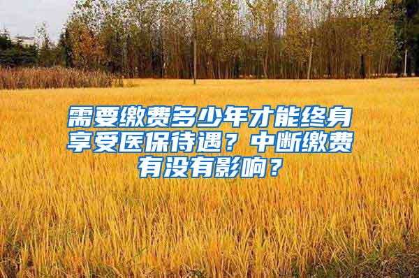 需要缴费多少年才能终身享受医保待遇？中断缴费有没有影响？