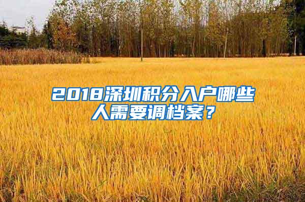 2018深圳积分入户哪些人需要调档案？