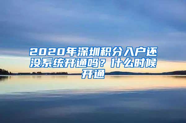 2020年深圳积分入户还没系统开通吗？什么时候开通