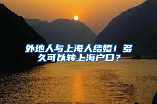 外地人与上海人结婚！多久可以转上海户口？