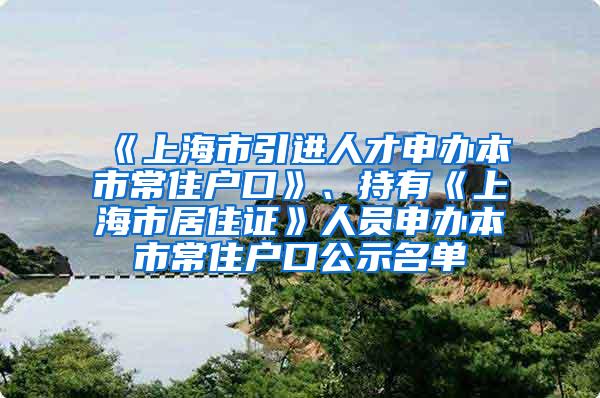 《上海市引进人才申办本市常住户口》、持有《上海市居住证》人员申办本市常住户口公示名单