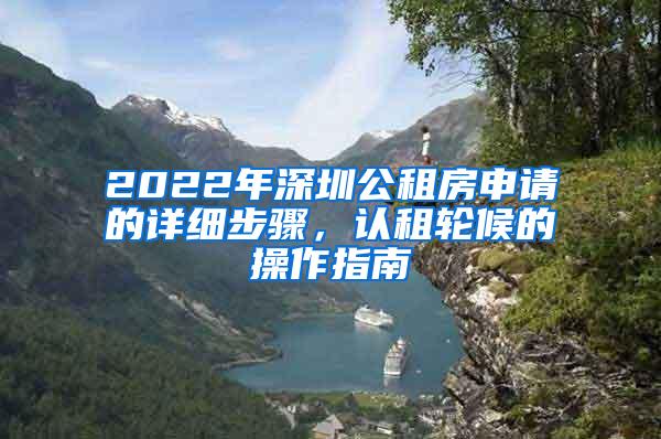 2022年深圳公租房申请的详细步骤，认租轮候的操作指南