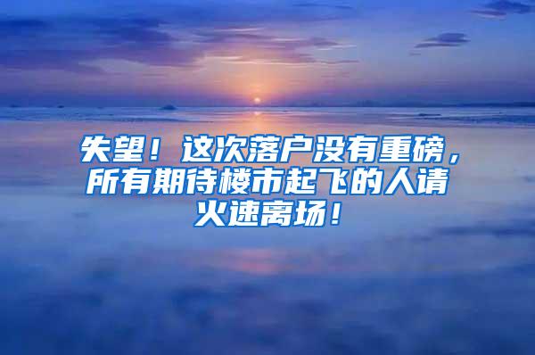 失望！这次落户没有重磅，所有期待楼市起飞的人请火速离场！