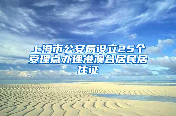 上海市公安局设立25个受理点办理港澳台居民居住证