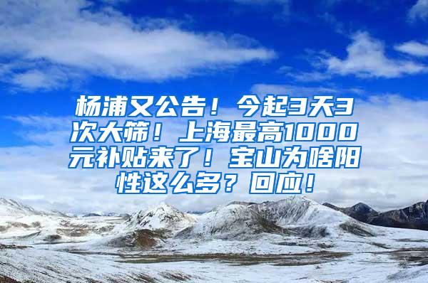 杨浦又公告！今起3天3次大筛！上海最高1000元补贴来了！宝山为啥阳性这么多？回应！