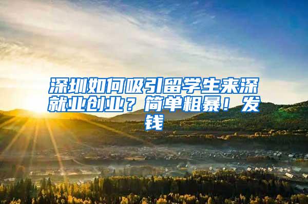 深圳如何吸引留学生来深就业创业？简单粗暴！发钱