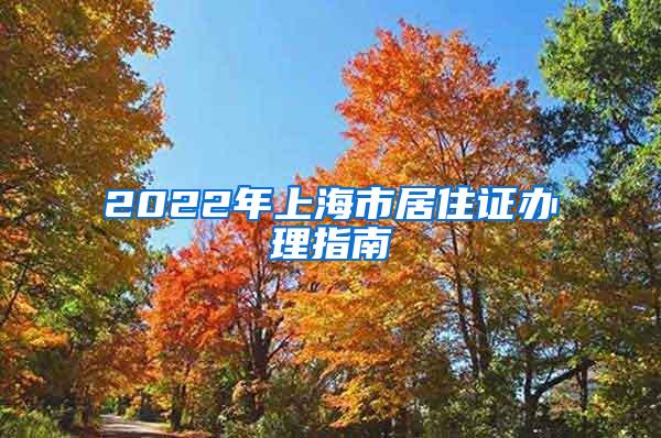 2022年上海市居住证办理指南