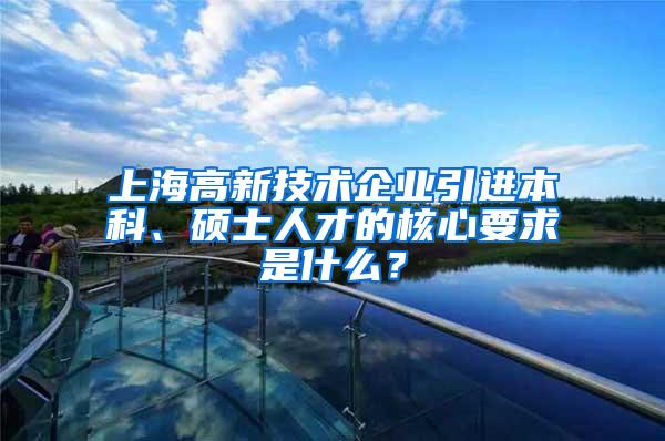 上海高新技术企业引进本科、硕士人才的核心要求是什么？