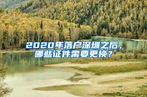 2020年落户深圳之后，哪些证件需要更换？