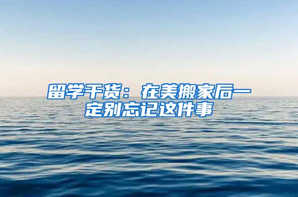 留学干货：在美搬家后一定别忘记这件事