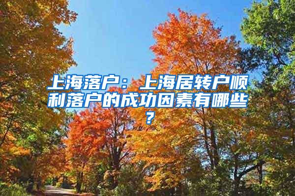 上海落户：上海居转户顺利落户的成功因素有哪些？