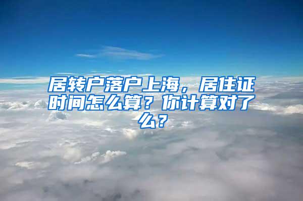 居转户落户上海，居住证时间怎么算？你计算对了么？