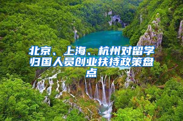 北京、上海、杭州对留学归国人员创业扶持政策盘点