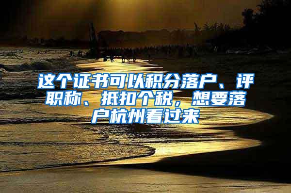 这个证书可以积分落户、评职称、抵扣个税，想要落户杭州看过来