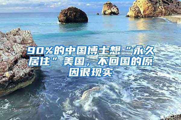 90%的中国博士想“永久居住”美国，不回国的原因很现实