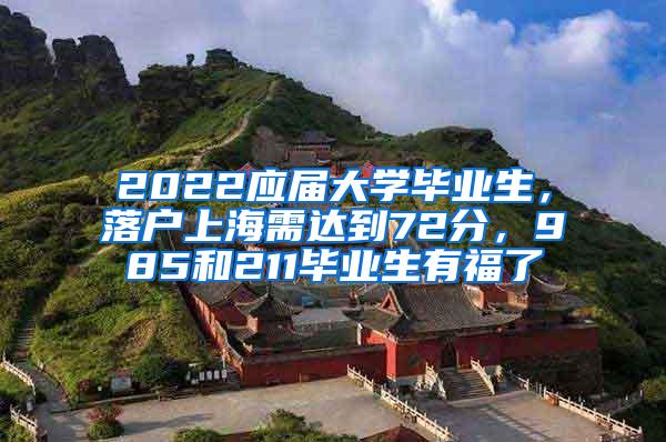 2022应届大学毕业生，落户上海需达到72分，985和211毕业生有福了