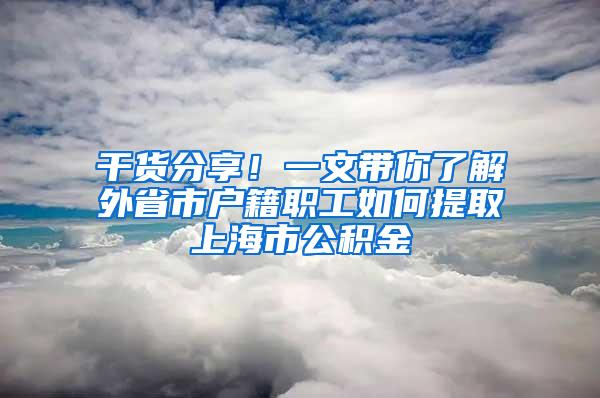 干货分享！一文带你了解外省市户籍职工如何提取上海市公积金