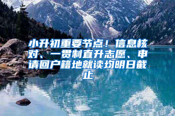 小升初重要节点！信息核对、一贯制直升志愿、申请回户籍地就读均明日截止