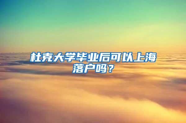 杜克大学毕业后可以上海落户吗？