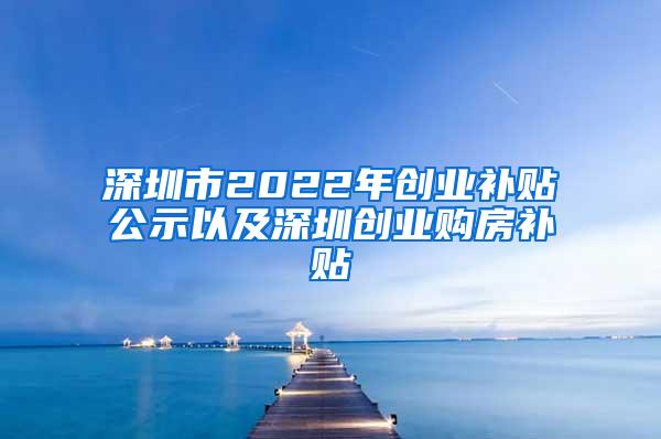 深圳市2022年创业补贴公示以及深圳创业购房补贴