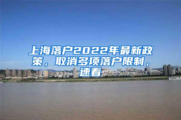 上海落户2022年最新政策，取消多项落户限制，速看