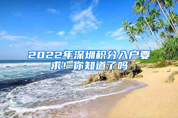 2022年深圳积分入户要求！你知道了吗